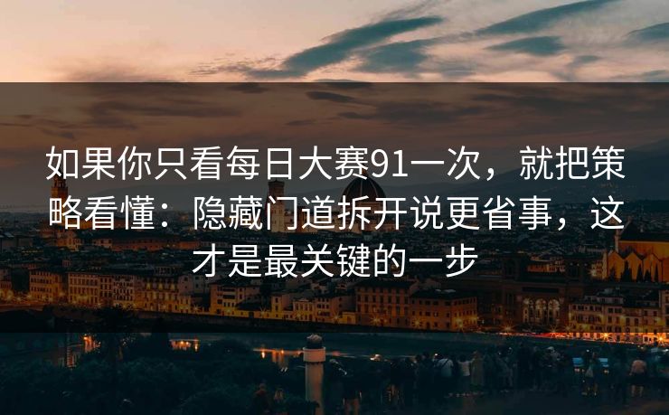 如果你只看每日大赛91一次，就把策略看懂：隐藏门道拆开说更省事，这才是最关键的一步