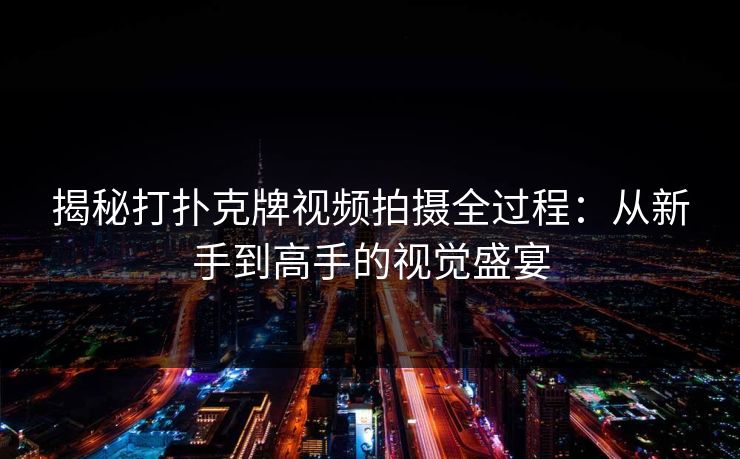 揭秘打扑克牌视频拍摄全过程：从新手到高手的视觉盛宴