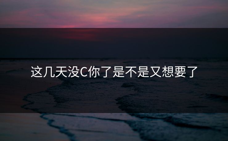 这几天没C你了是不是又想要了