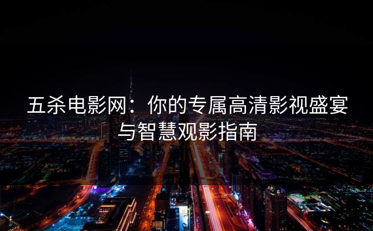 五杀电影网：你的专属高清影视盛宴与智慧观影指南