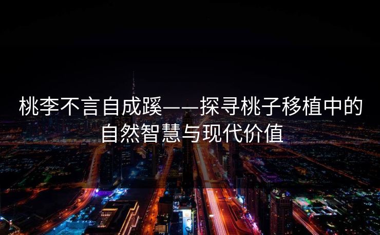 桃李不言自成蹊——探寻桃子移植中的自然智慧与现代价值