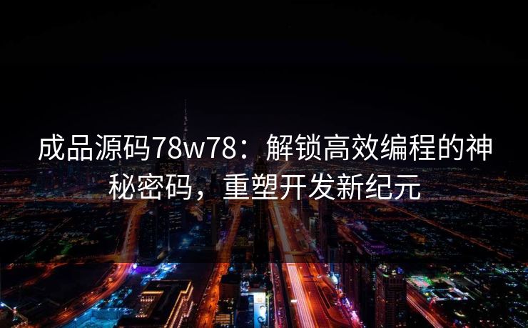 成品源码78w78：解锁高效编程的神秘密码，重塑开发新纪元
