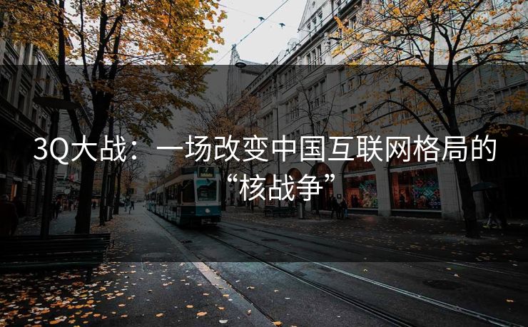 3Q大战:一场改变中国互联网格局的“核战争” 3Q大战:一场改变中国互联网格局的“核战争”