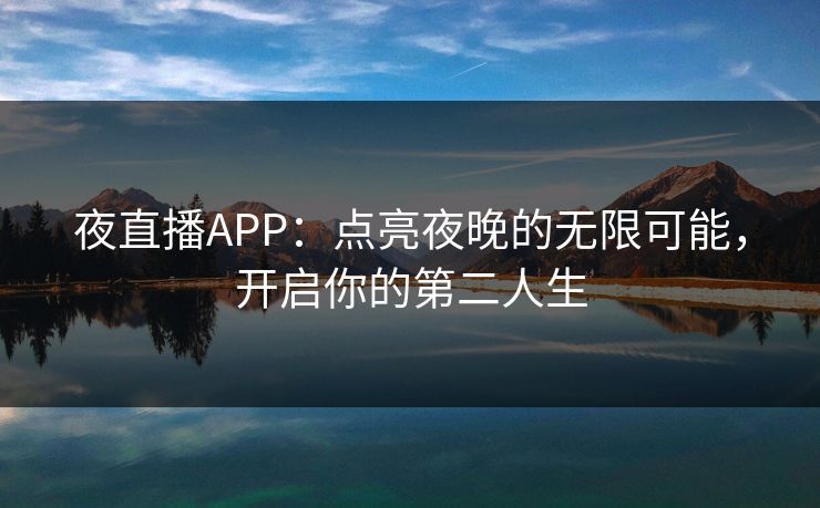 夜直播APP：点亮夜晚的无限可能，开启你的第二人生
