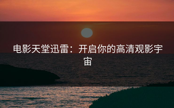 电影天堂迅雷：开启你的高清观影宇宙