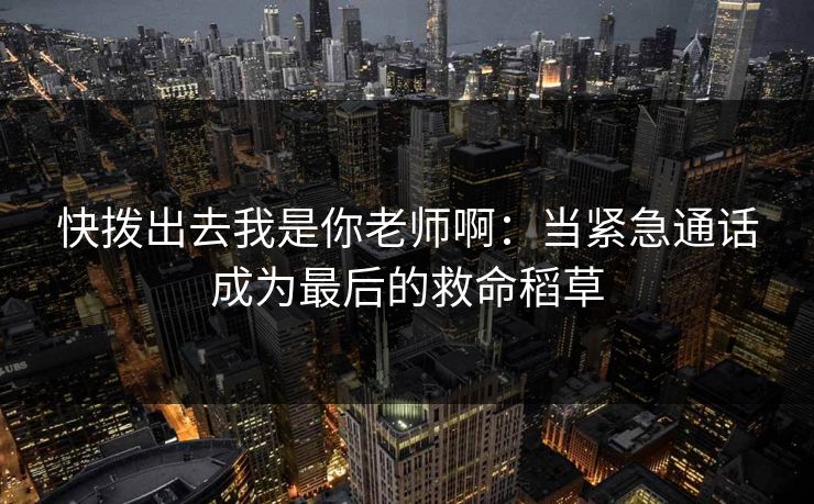 快拨出去我是你老师啊:当紧急通话成为最后的救命稻草