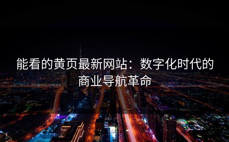 能看的黄页最新网站:数字化时代的商业导航革命