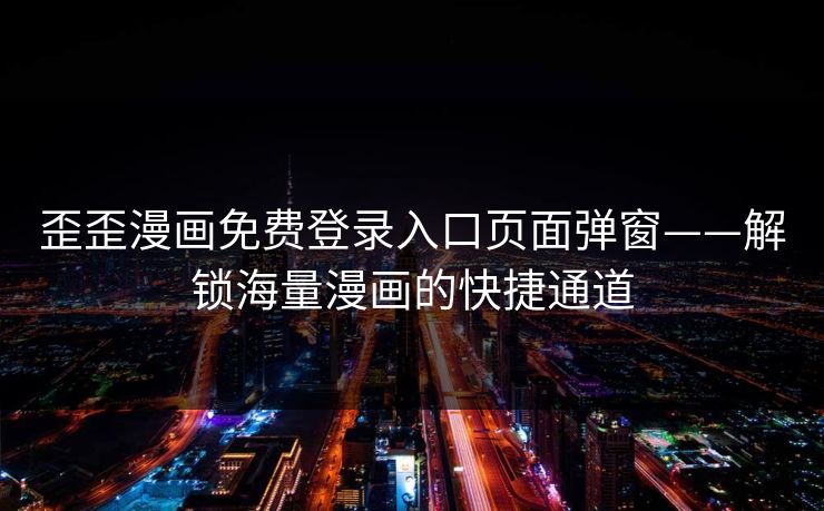 歪歪漫画免费登录入口页面弹窗——解锁海量漫画的快捷通道