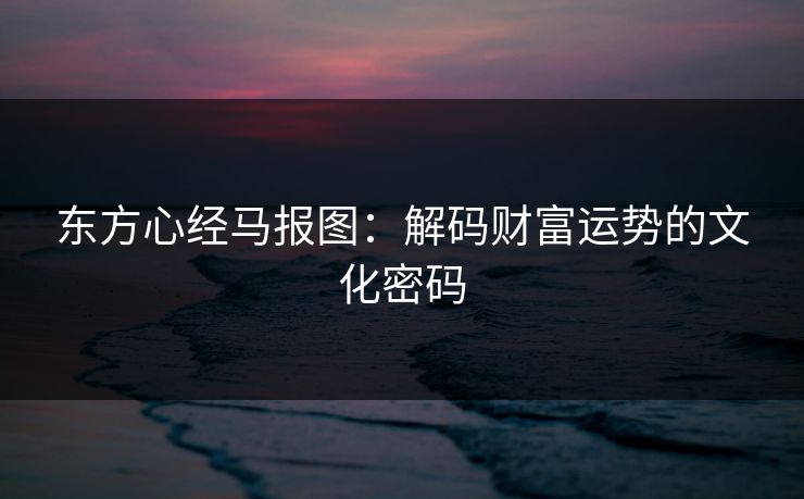 东方心经马报图：解码财富运势的文化密码