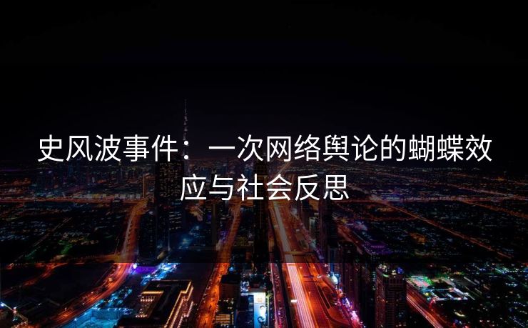 史风波事件:一次网络舆论的蝴蝶效应与社会反思 史风波事件:一次网络舆论的蝴蝶效应与社会反思