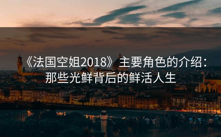 《法国空姐2018》主要角色的介绍：那些光鲜背后的鲜活人生