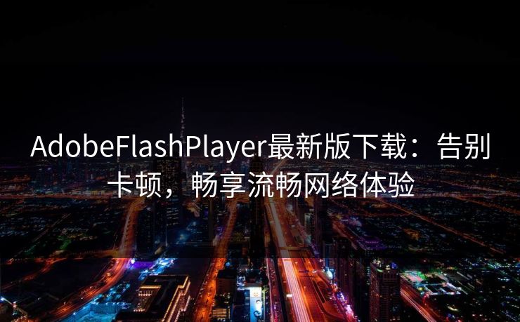 AdobeFlashPlayer最新版下载：告别卡顿，畅享流畅网络体验