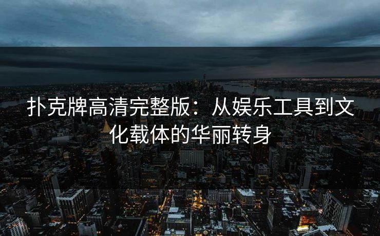 扑克牌高清完整版：从娱乐工具到文化载体的华丽转身