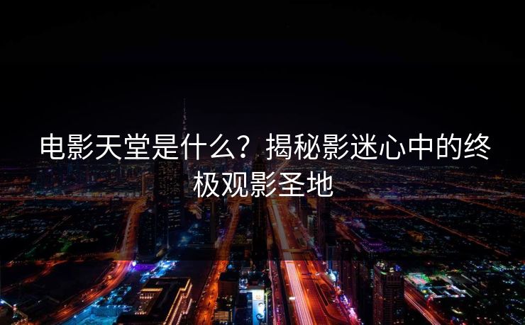 电影天堂是什么？揭秘影迷心中的终极观影圣地