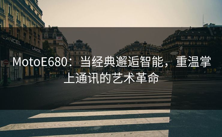 MotoE680：当经典邂逅智能，重温掌上通讯的艺术革命