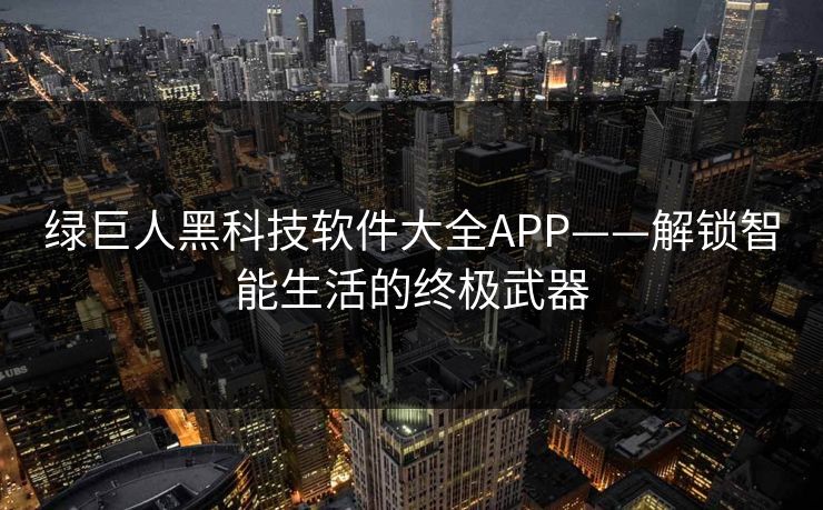 绿巨人黑科技软件大全APP——解锁智能生活的终极武器
