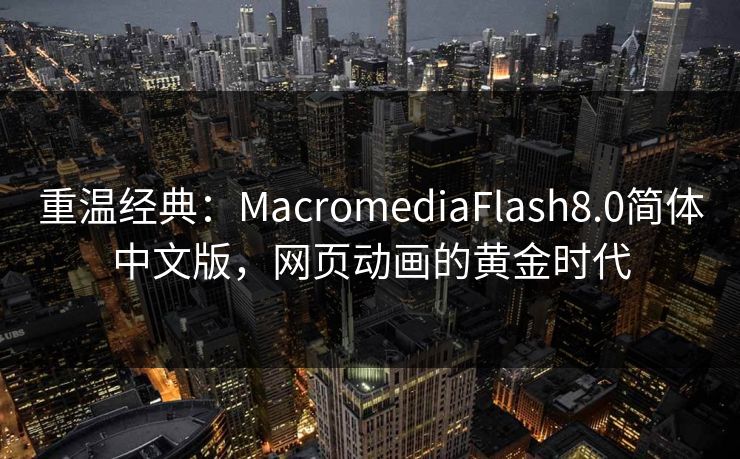 重温经典：MacromediaFlash8.0简体中文版，网页动画的黄金时代