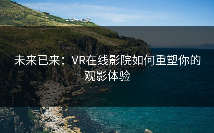 未来已来：VR在线影院如何重塑你的观影体验