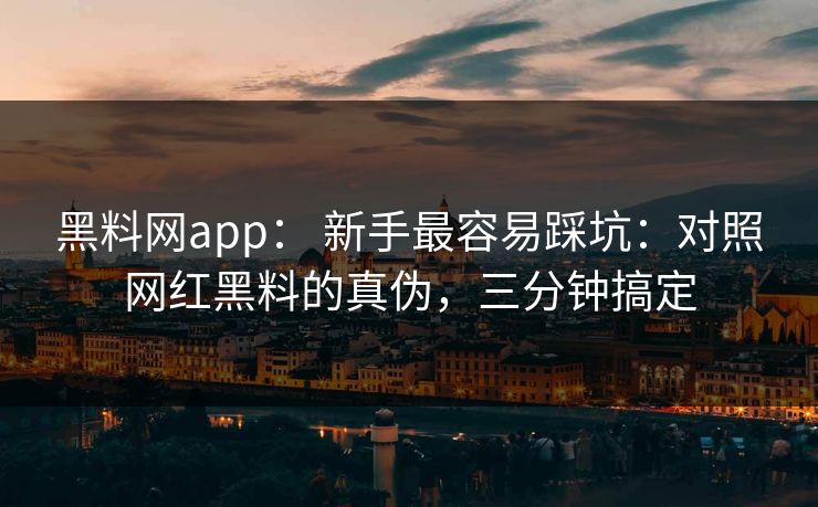 黑料网app: 新手最容易踩坑:对照网红黑料的真伪,三分钟搞定